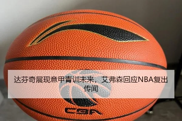 达芬奇展现意甲青训未来，艾弗森回应NBA复出传闻