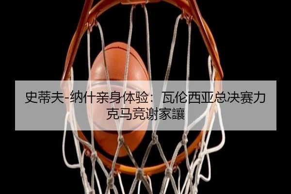 史蒂夫-纳什亲身体验：瓦伦西亚总决赛力克马竞谢家讓 - leyutiyu