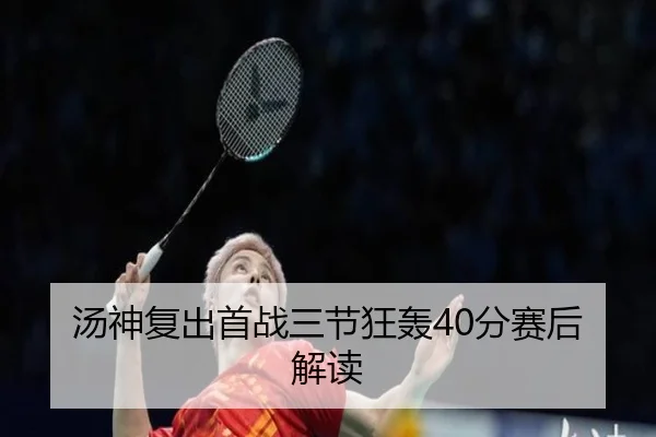 汤神复出首战三节狂轰40分赛后解读